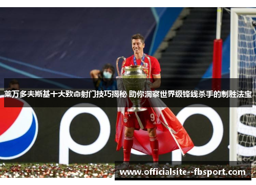 莱万多夫斯基十大致命射门技巧揭秘 助你洞察世界级锋线杀手的制胜法宝 莱万多夫斯基十大致命射门技巧揭秘 助你洞察世界级锋线杀手的制胜法宝