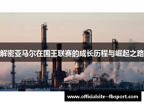 解密亚马尔在国王联赛的成长历程与崛起之路 解密亚马尔在国王联赛的成长历程与崛起之路