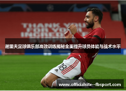谢里夫足球俱乐部高效训练揭秘全面提升球员体能与战术水平