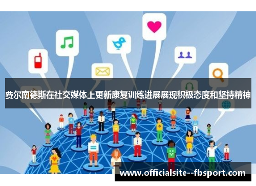 费尔南德斯在社交媒体上更新康复训练进展展现积极态度和坚持精神