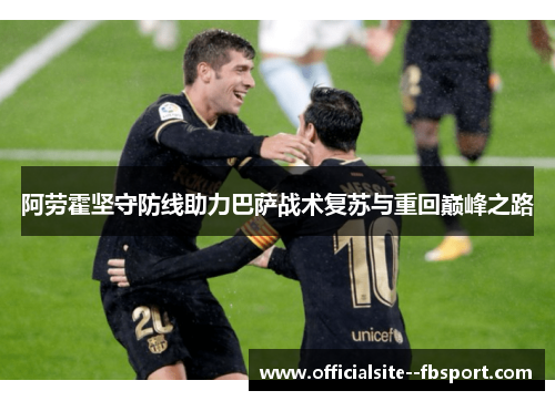 阿劳霍坚守防线助力巴萨战术复苏与重回巅峰之路