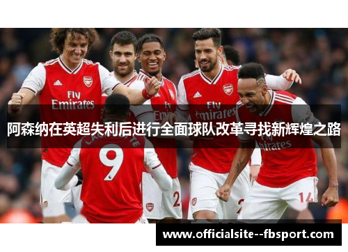 阿森纳在英超失利后进行全面球队改革寻找新辉煌之路
