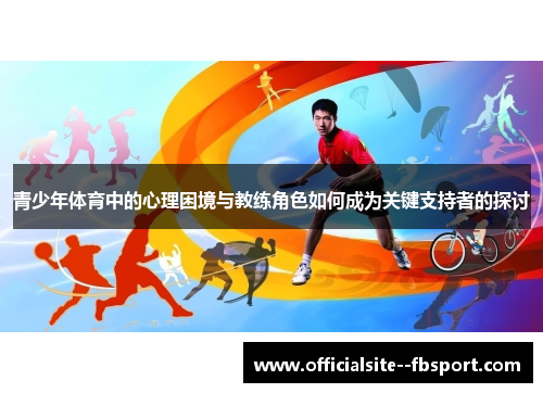 青少年体育中的心理困境与教练角色如何成为关键支持者的探讨