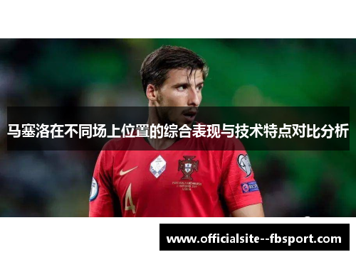 马塞洛在不同场上位置的综合表现与技术特点对比分析