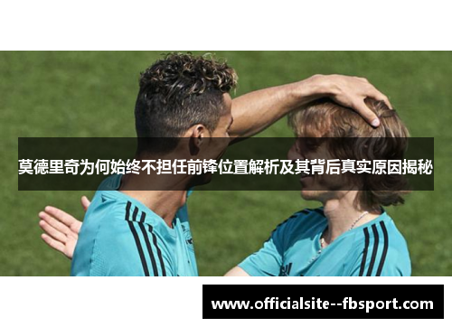 莫德里奇为何始终不担任前锋位置解析及其背后真实原因揭秘