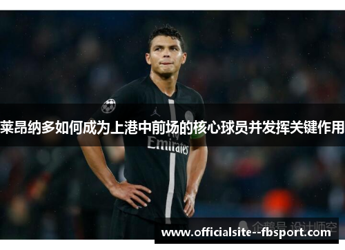 莱昂纳多如何成为上港中前场的核心球员并发挥关键作用