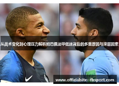 从战术变化到心理压力解析姆巴佩法甲低迷背后的多重原因与深层因素