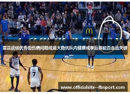 雷霆战绩优秀但伤病问题成最大隐忧队内健康成季后赛能否走远关键