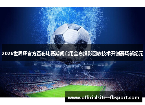 2026世界杯官方宣布比赛期间启用全息投影回放技术开创赛场新纪元 2026世界杯官方宣布比赛期间启用全息投影回放技术开创赛场新纪元