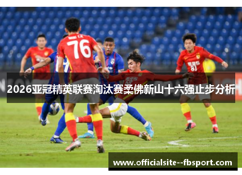 2026亚冠精英联赛淘汰赛柔佛新山十六强止步分析