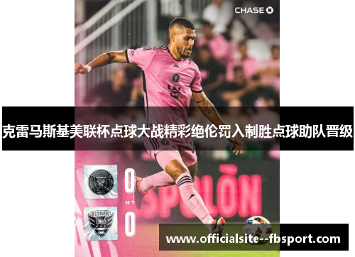 克雷马斯基美联杯点球大战精彩绝伦罚入制胜点球助队晋级