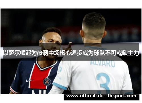 以萨尔崛起为热刺中场核心逐步成为球队不可或缺主力 以萨尔崛起为热刺中场核心逐步成为球队不可或缺主力