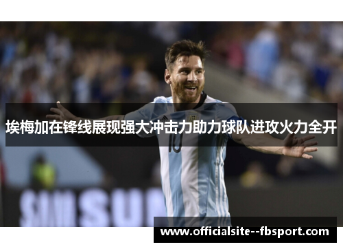 埃梅加在锋线展现强大冲击力助力球队进攻火力全开 埃梅加在锋线展现强大冲击力助力球队进攻火力全开