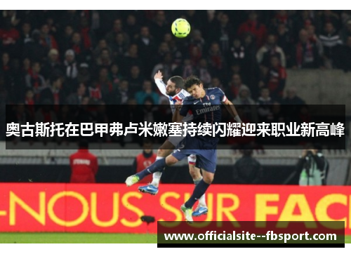 奥古斯托在巴甲弗卢米嫩塞持续闪耀迎来职业新高峰 奥古斯托在巴甲弗卢米嫩塞持续闪耀迎来职业新高峰