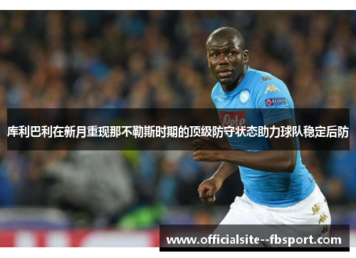 库利巴利在新月重现那不勒斯时期的顶级防守状态助力球队稳定后防