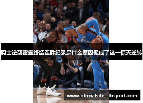 骑士逆袭雷霆终结连胜纪录是什么原因促成了这一惊天逆转 骑士逆袭雷霆终结连胜纪录是什么原因促成了这一惊天逆转
