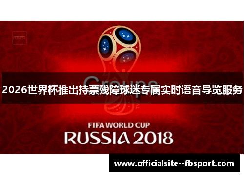 2026世界杯推出持票残障球迷专属实时语音导览服务