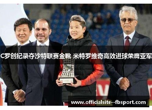 C罗创纪录夺沙特联赛金靴 米特罗维奇高效进球荣膺亚军 C罗创纪录夺沙特联赛金靴 米特罗维奇高效进球荣膺亚军