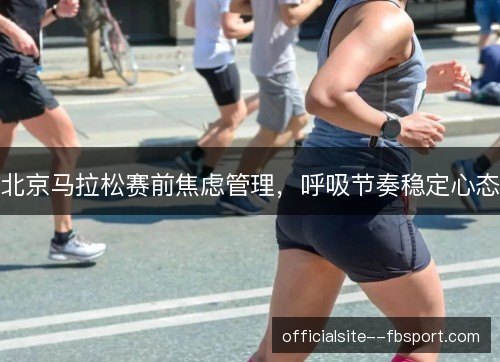 北京马拉松赛前焦虑管理，呼吸节奏稳定心态