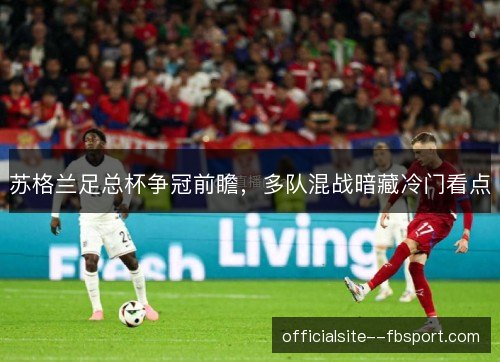 苏格兰足总杯争冠前瞻，多队混战暗藏冷门看点
